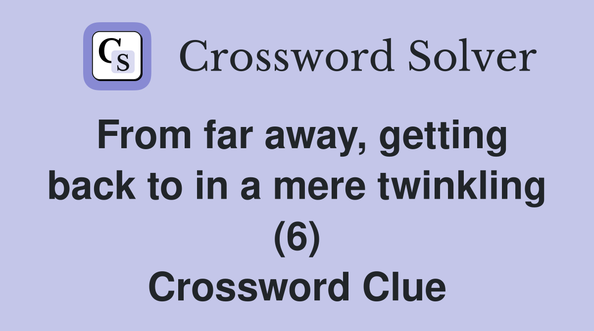From far away, getting back to in a mere twinkling (6) Crossword Clue