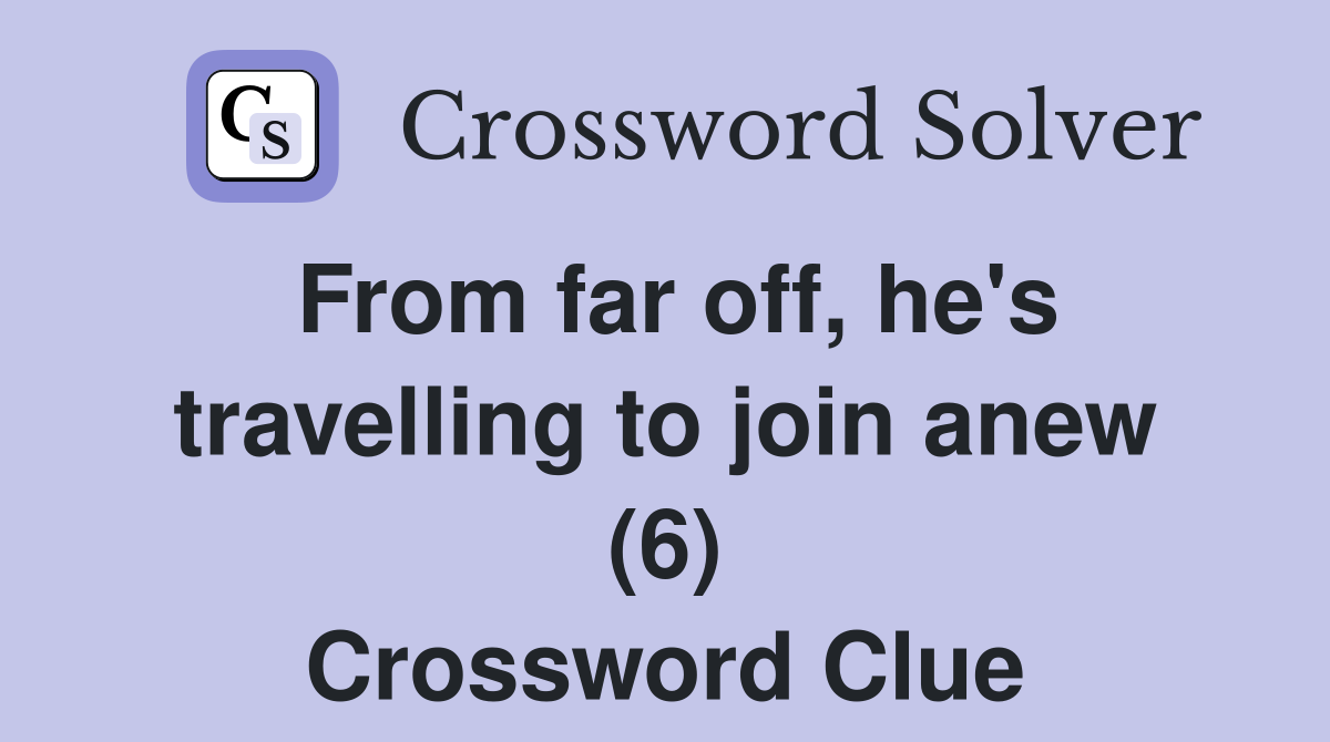 From far off, he's travelling to join anew (6) Crossword Clue