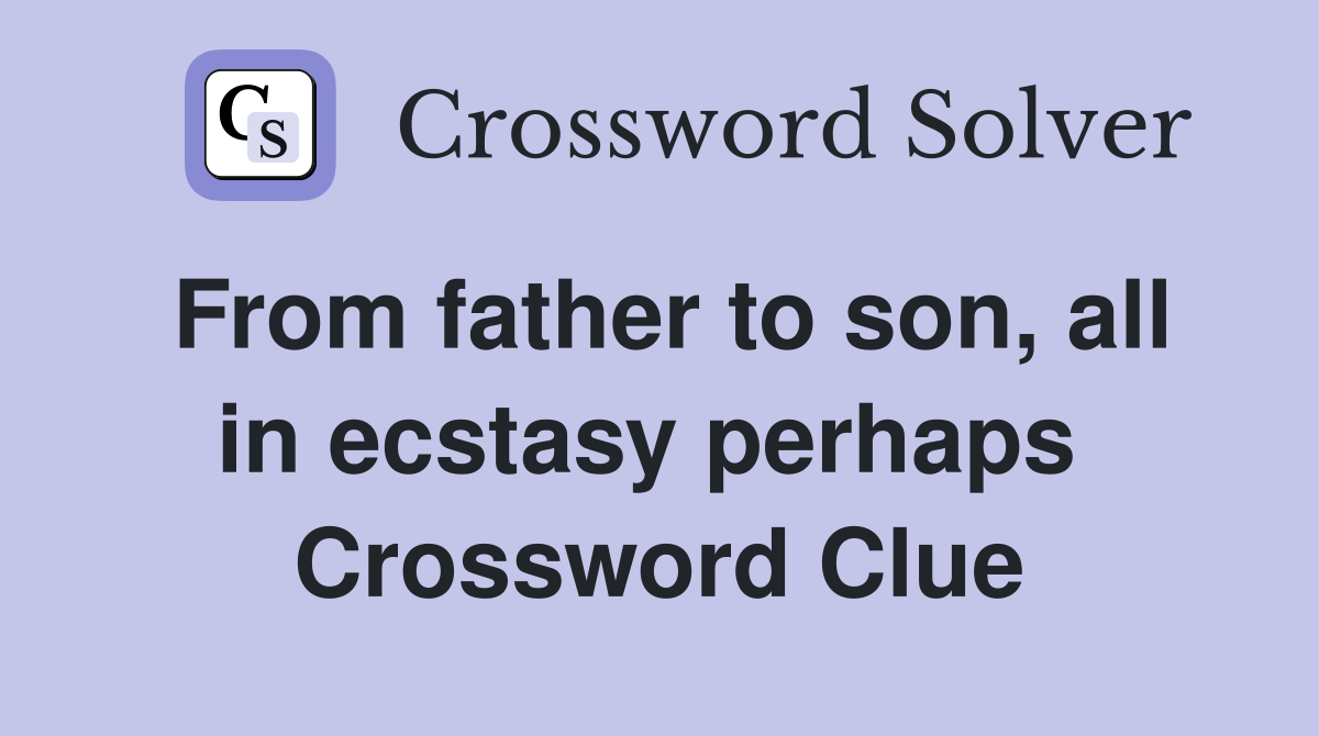 From father to son, all in ecstasy perhaps  Crossword Clue