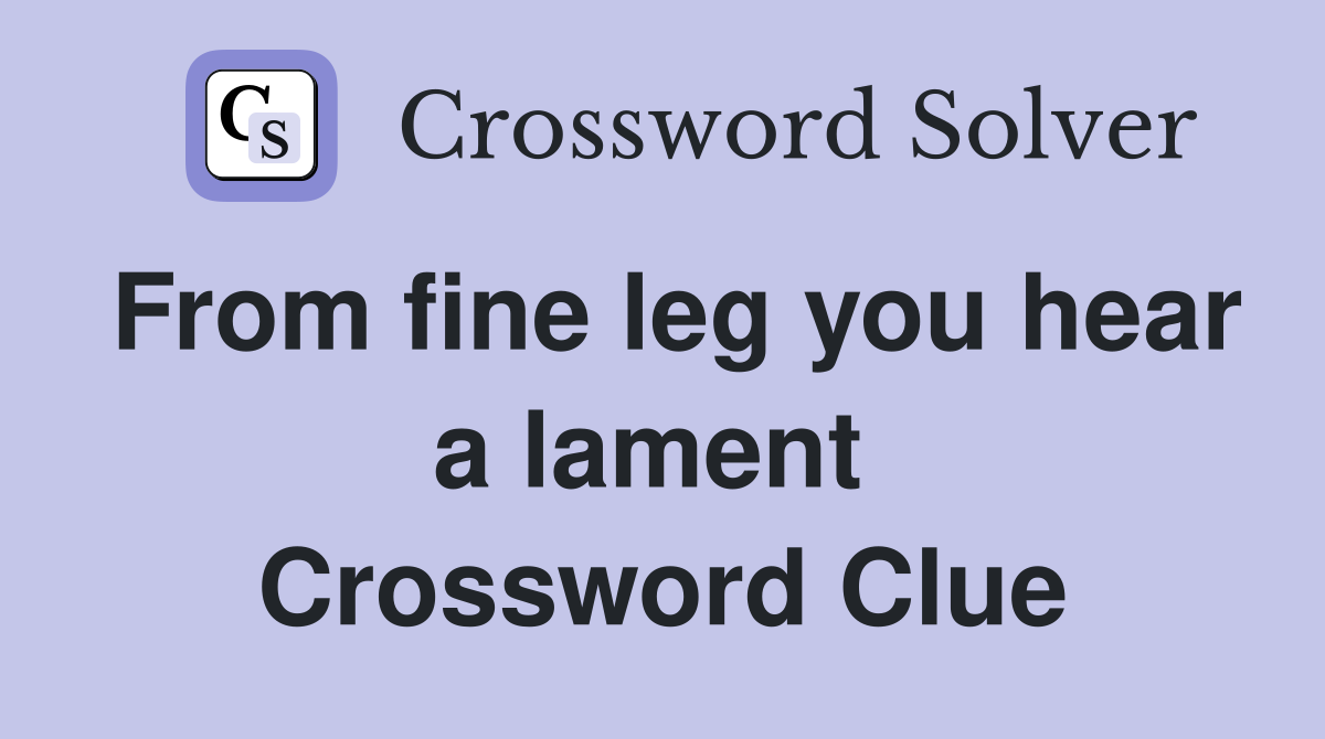 From fine leg you hear a lament  Crossword Clue