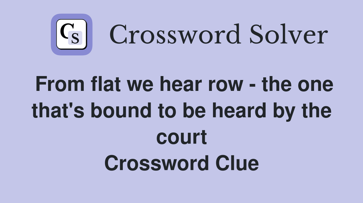 From flat we hear row - the one that's bound to be heard by the court Crossword Clue