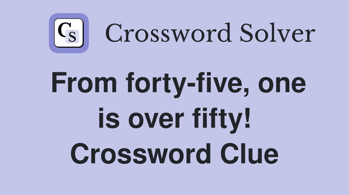 From forty-five, one is over fifty! Crossword Clue