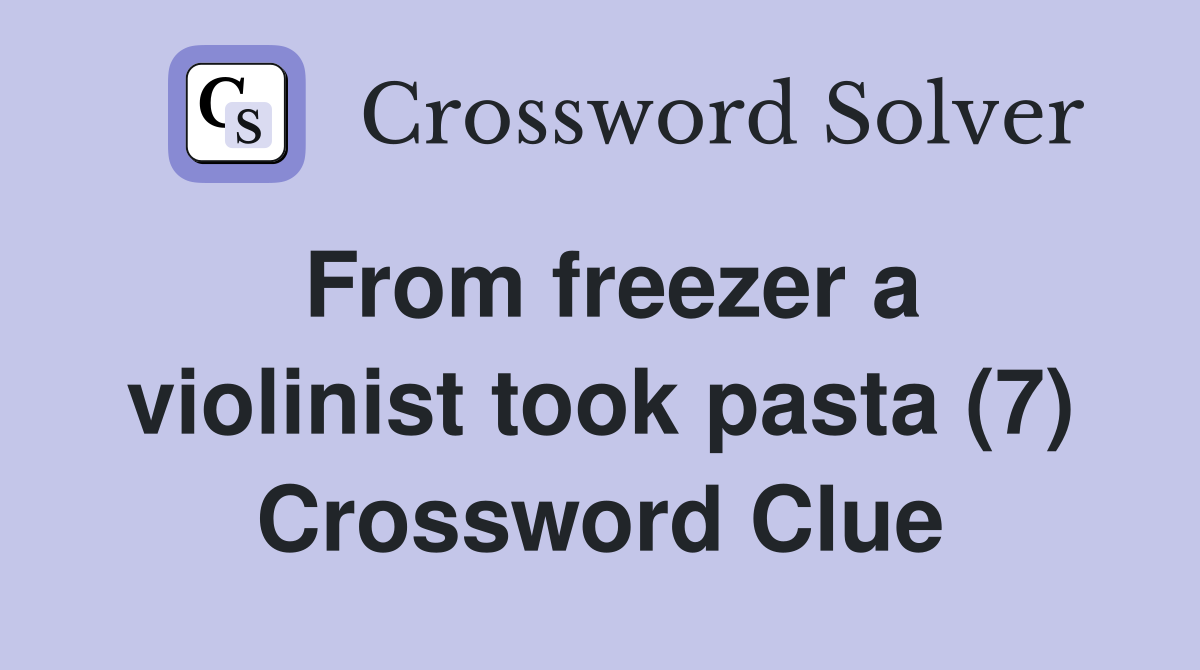 From freezer a violinist took pasta (7) Crossword Clue