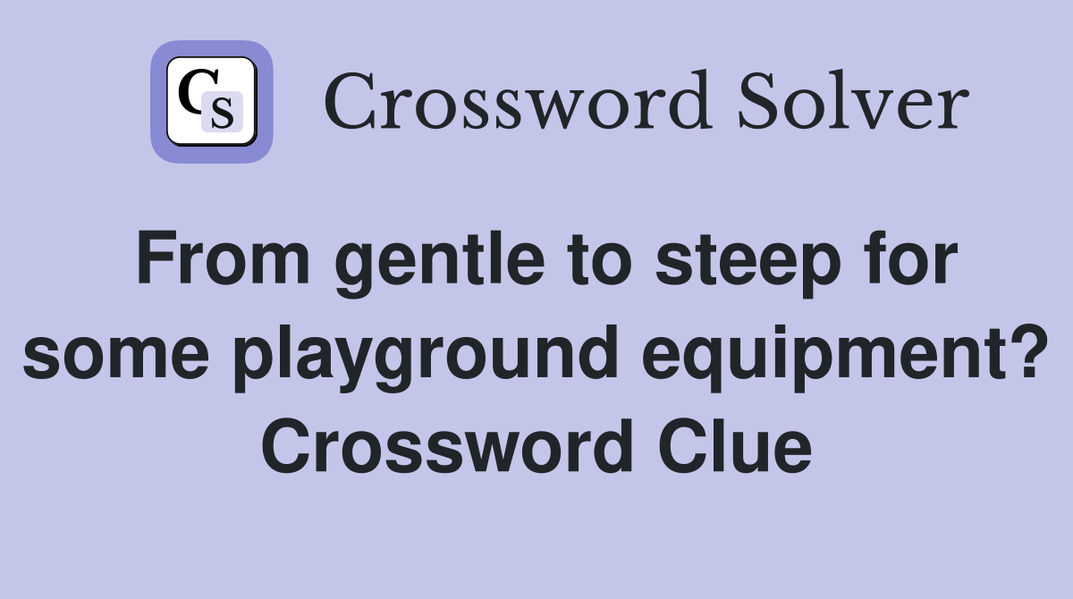 From gentle to steep for some playground equipment? Crossword Clue