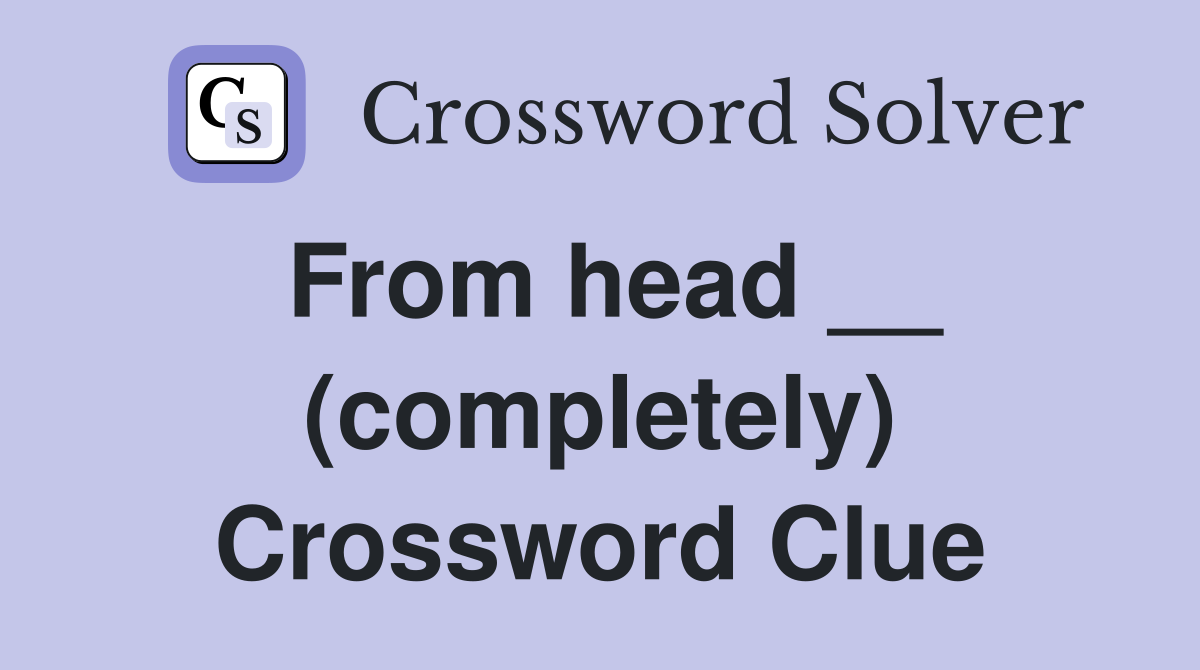 From head __ (completely) Crossword Clue