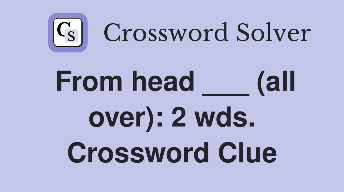From head ___ (all over): 2 wds. Crossword Clue