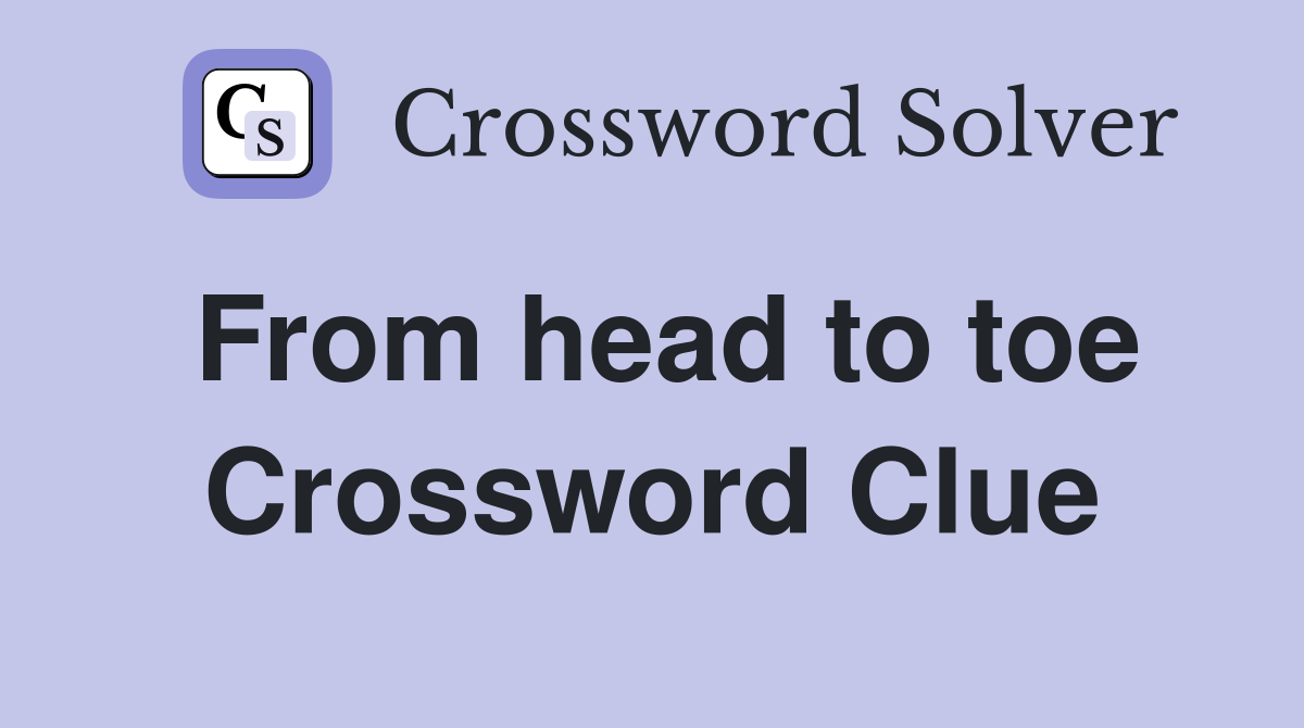 From head to toe Crossword Clue