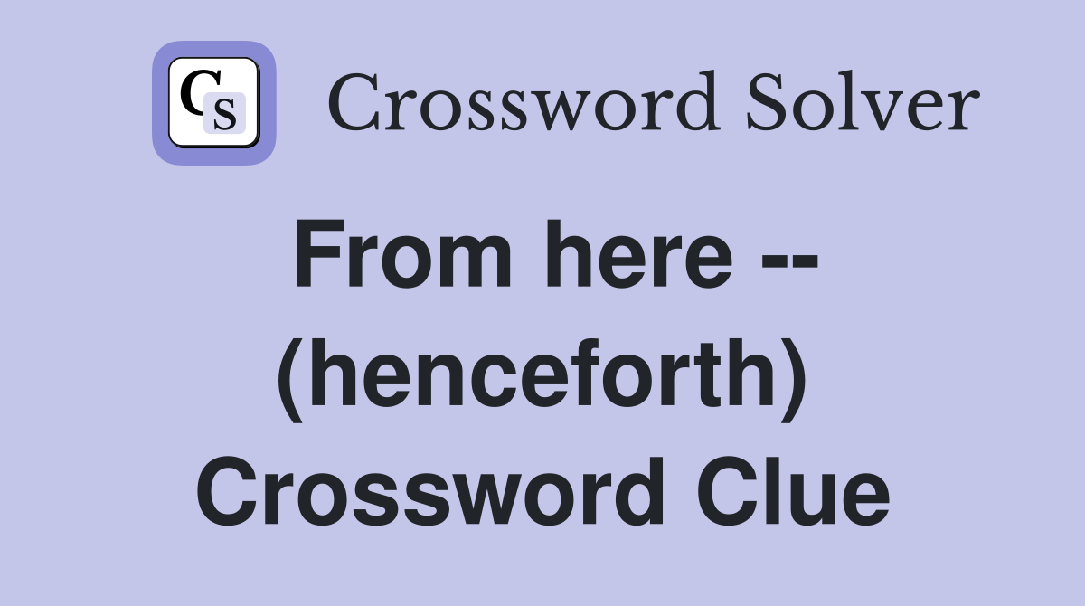 From here -- (henceforth) Crossword Clue