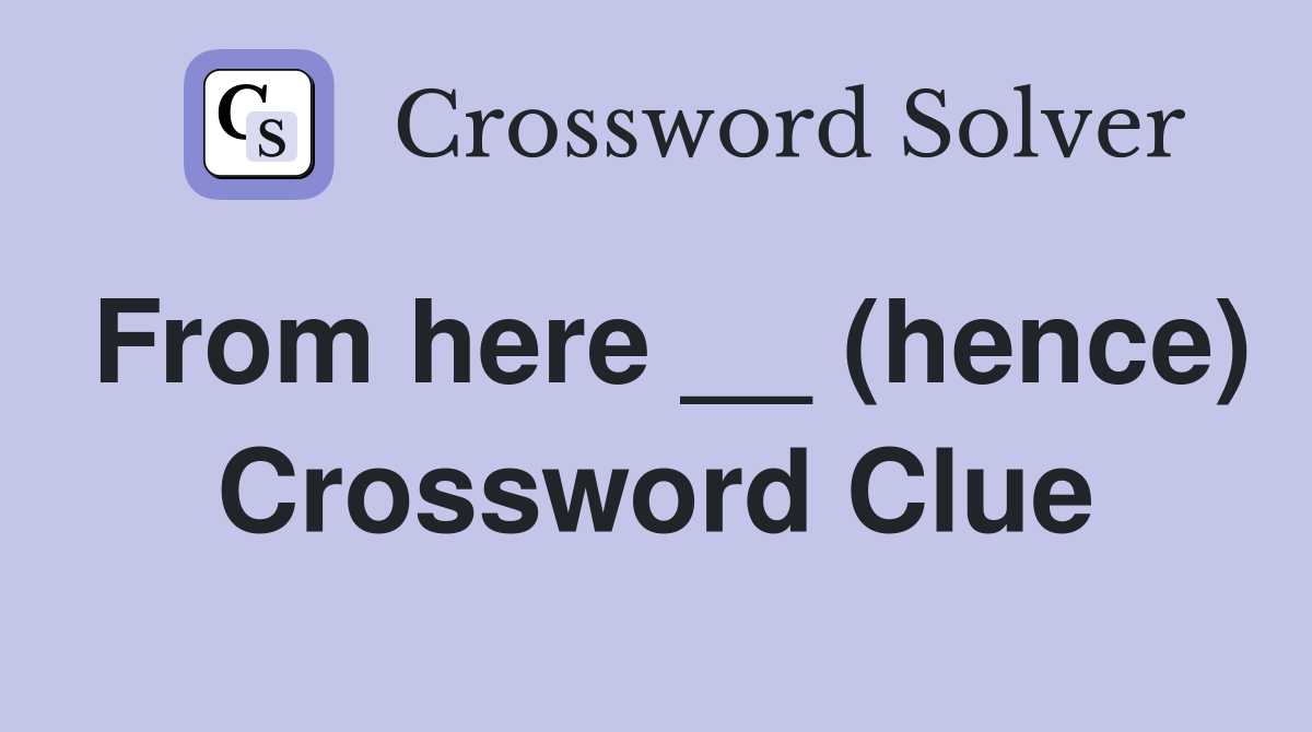 From here __ (hence) Crossword Clue