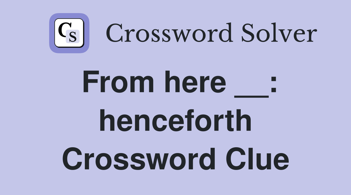 From here __: henceforth Crossword Clue
