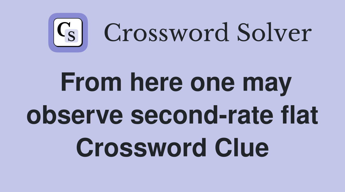 From here one may observe second-rate flat Crossword Clue