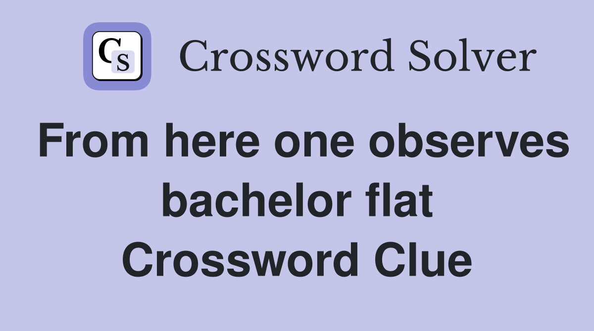 From here one observes bachelor flat Crossword Clue