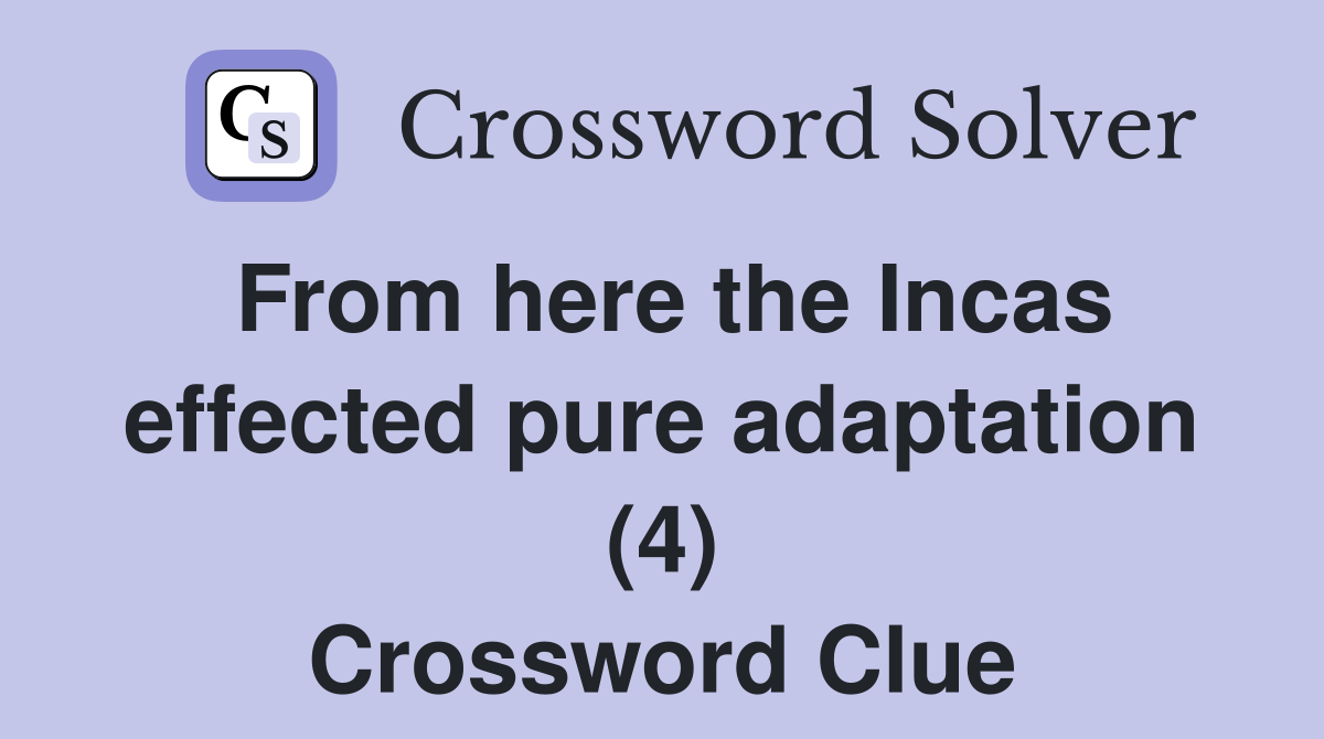 From here the Incas effected pure adaptation (4) Crossword Clue