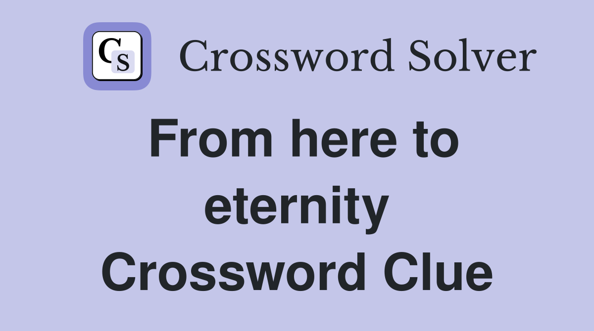 From here to eternity Crossword Clue