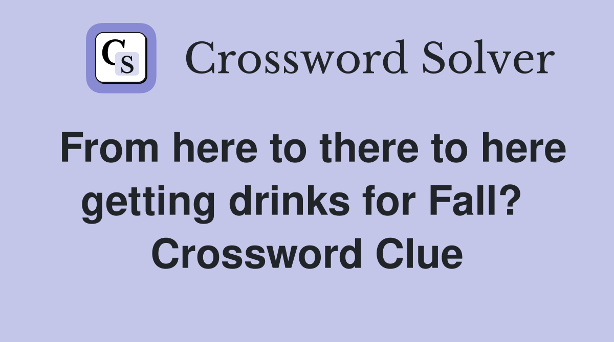 From here to there to here getting drinks for Fall?  Crossword Clue
