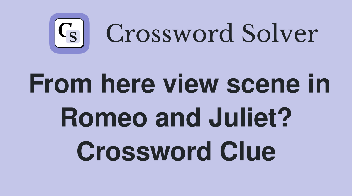 From here view scene in Romeo and Juliet? Crossword Clue