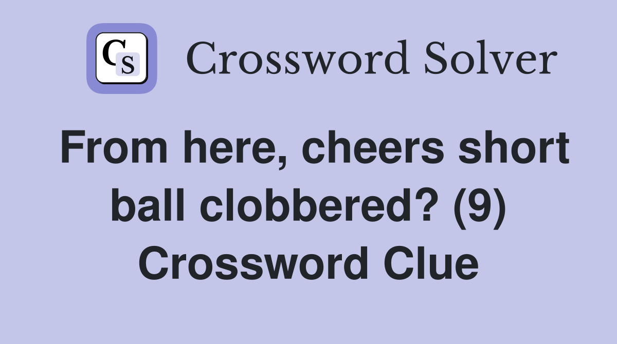 From here, cheers short ball clobbered? (9) Crossword Clue