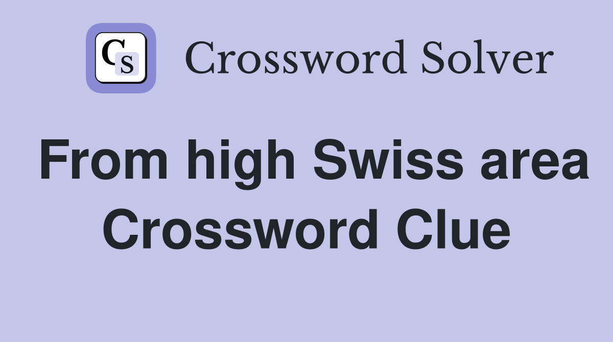 From high Swiss area Crossword Clue