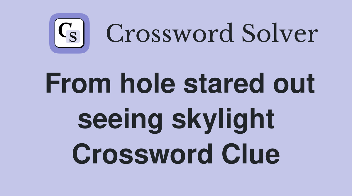 From hole stared out seeing skylight Crossword Clue
