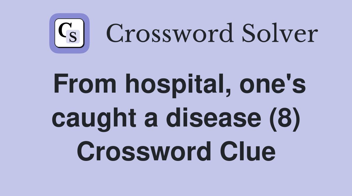 From hospital, one's caught a disease (8) Crossword Clue