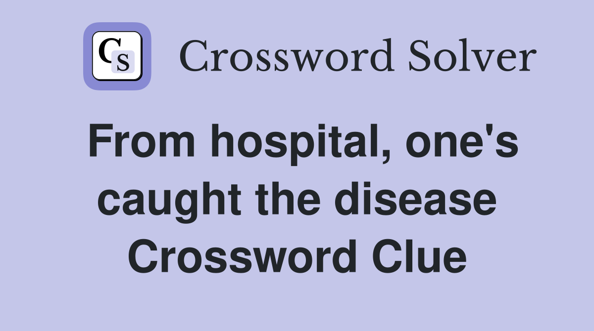 From hospital, one's caught the disease Crossword Clue