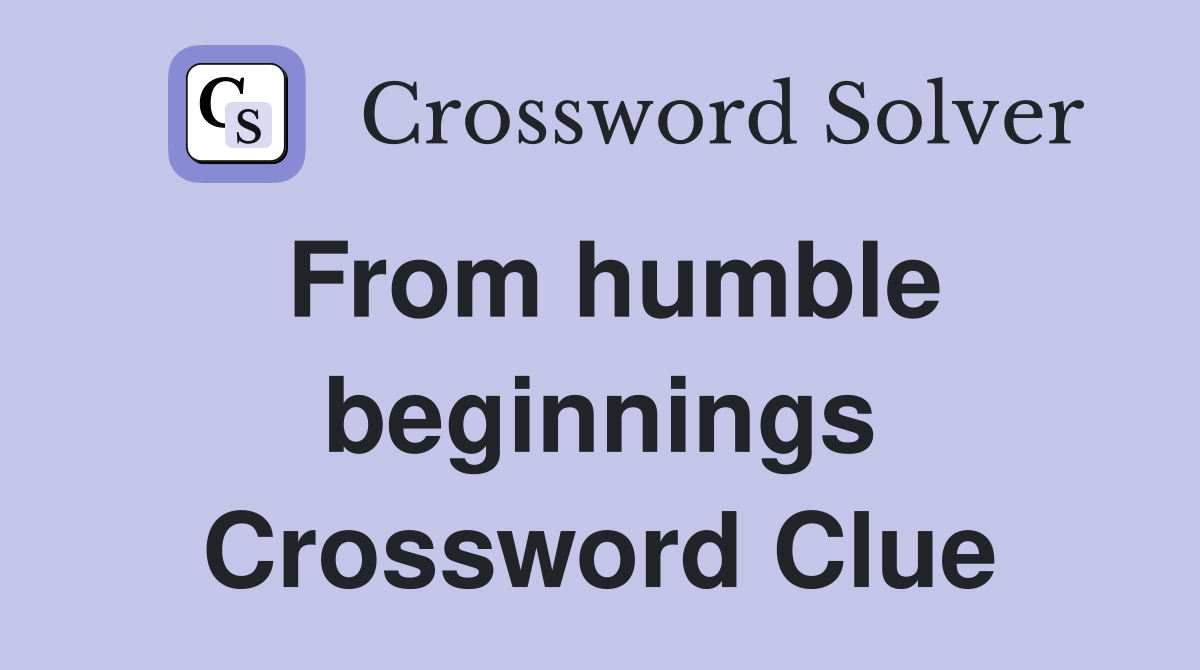 From humble beginnings Crossword Clue