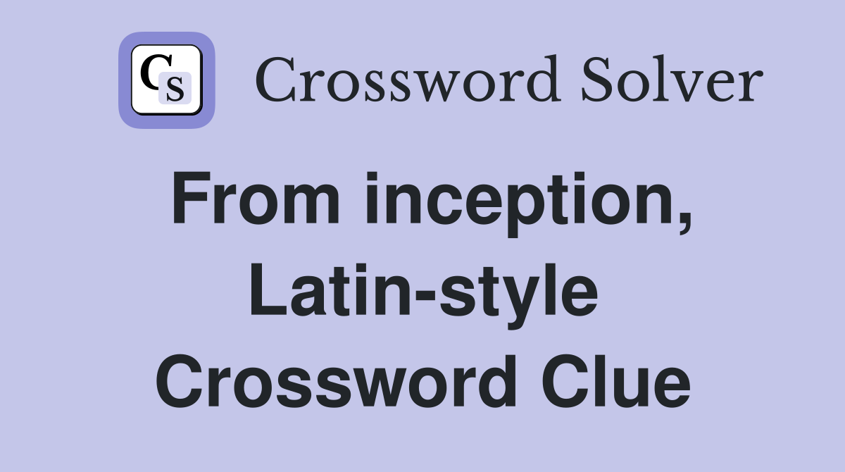From inception, Latin-style Crossword Clue