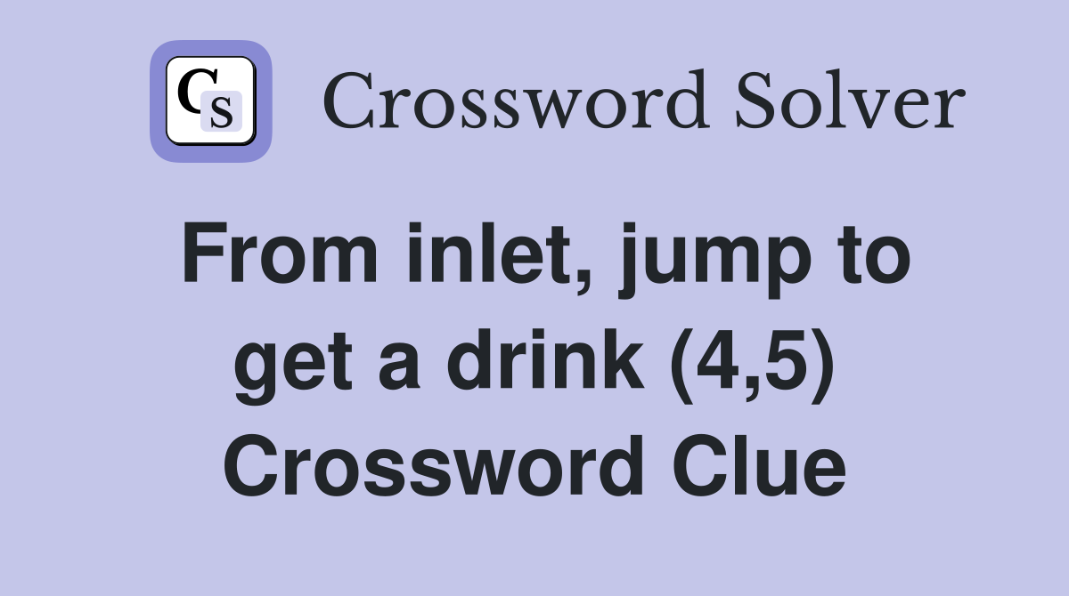 From inlet, jump to get a drink (4,5) Crossword Clue