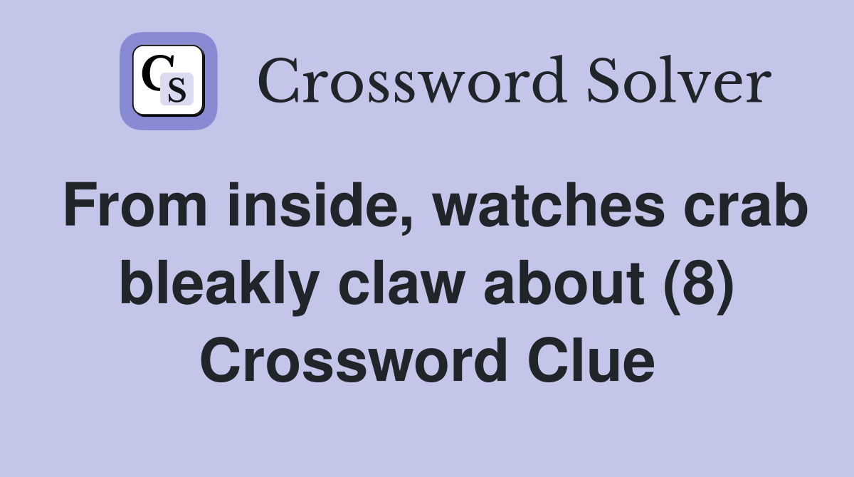 From inside, watches crab bleakly claw about (8) Crossword Clue