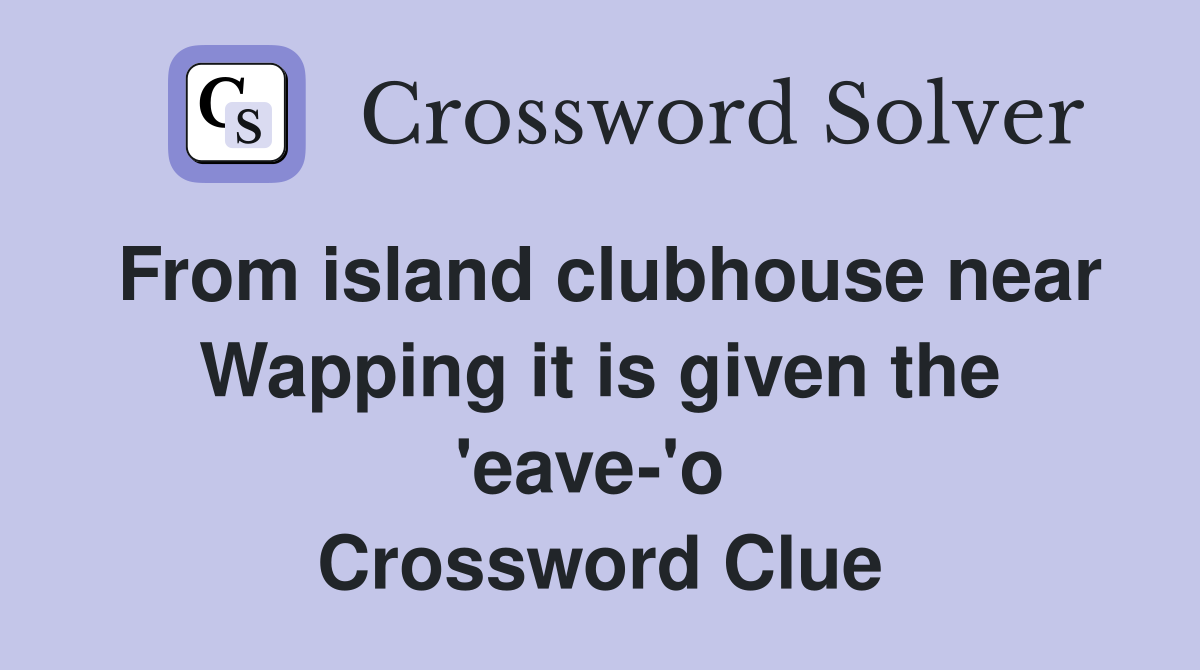 From island clubhouse near Wapping it is given the 'eave-'o  Crossword Clue