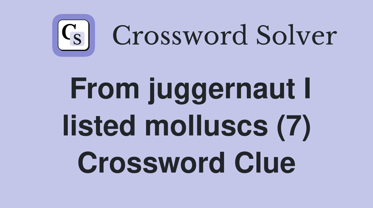 From juggernaut I listed molluscs (7) Crossword Clue