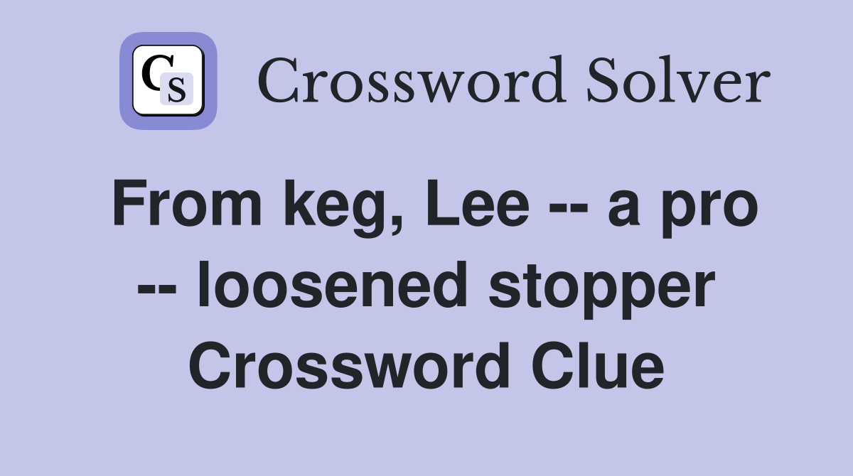 From keg, Lee -- a pro -- loosened stopper Crossword Clue