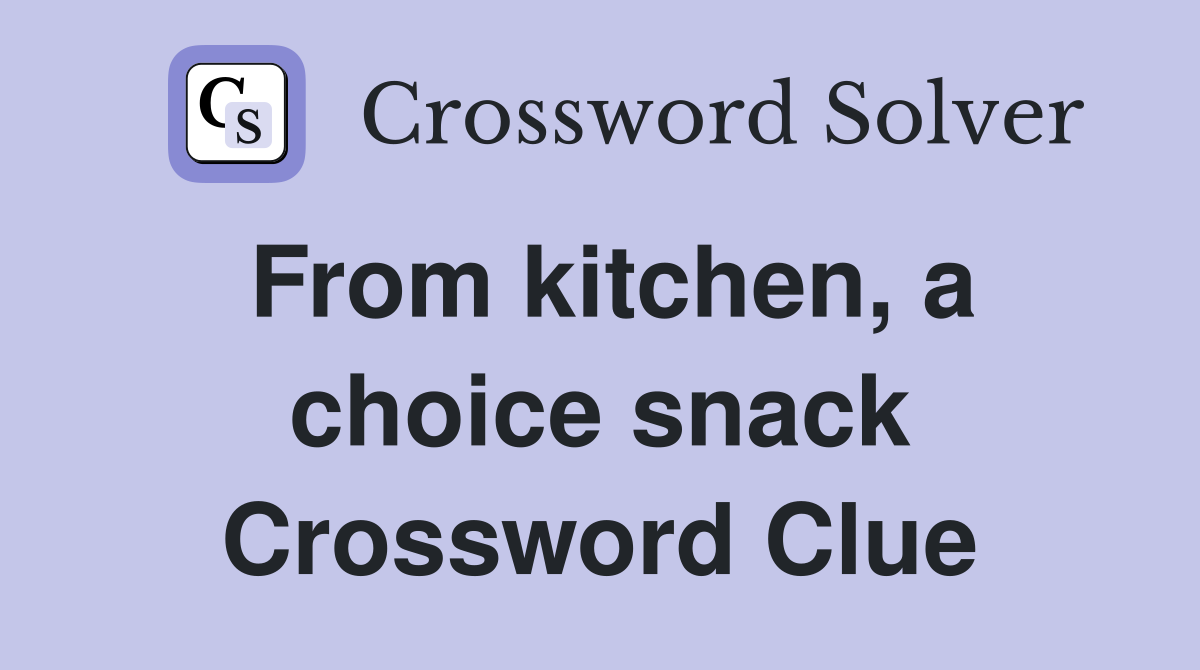From kitchen, a choice snack Crossword Clue