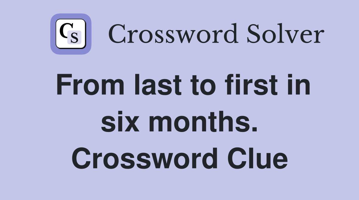 From last to first in six months. Crossword Clue