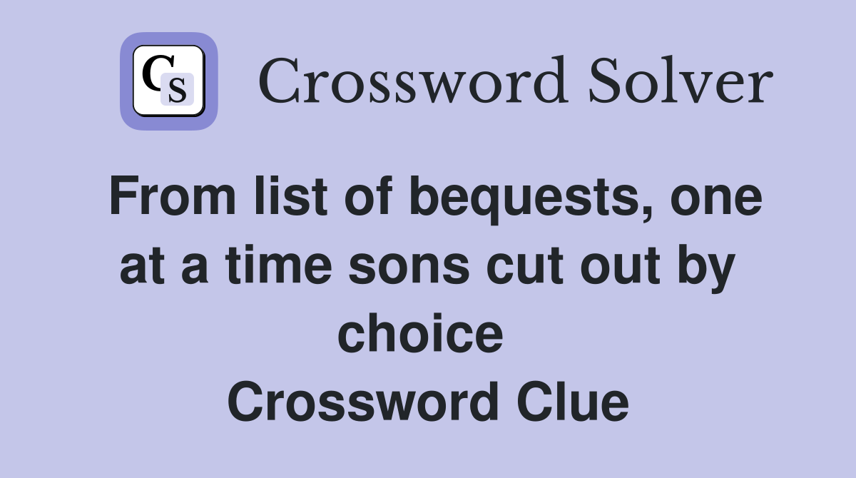 From list of bequests, one at a time sons cut out by choice  Crossword Clue
