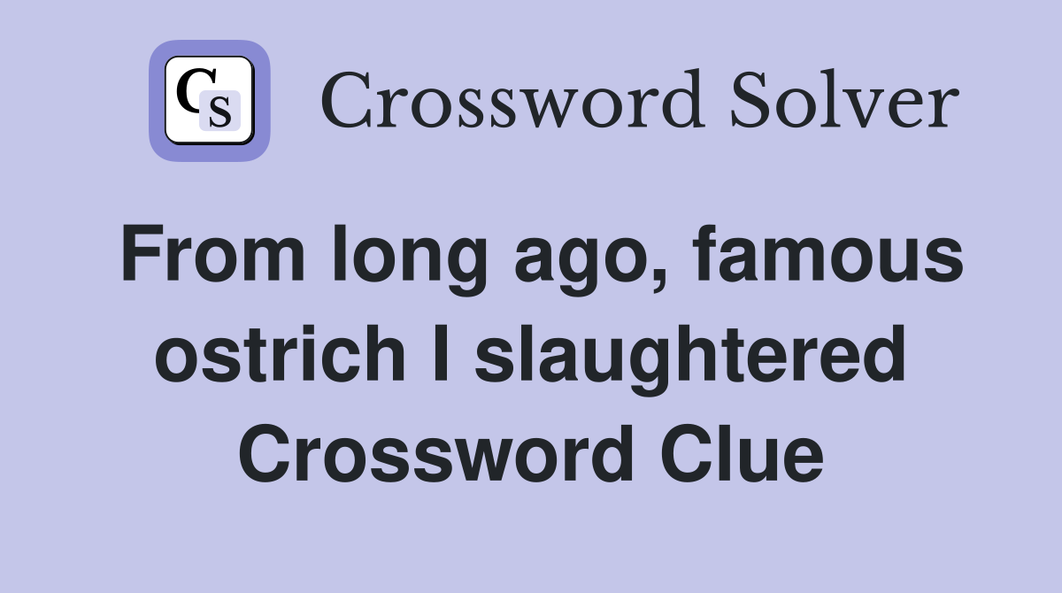 From long ago, famous ostrich I slaughtered Crossword Clue