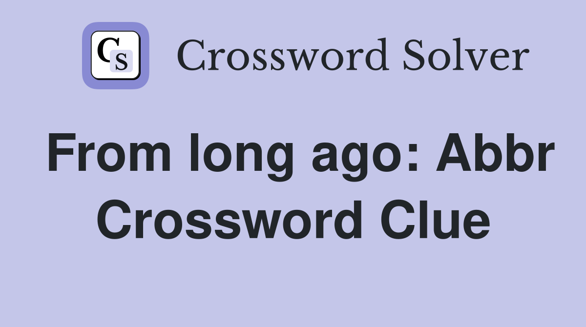 From long ago: Abbr Crossword Clue