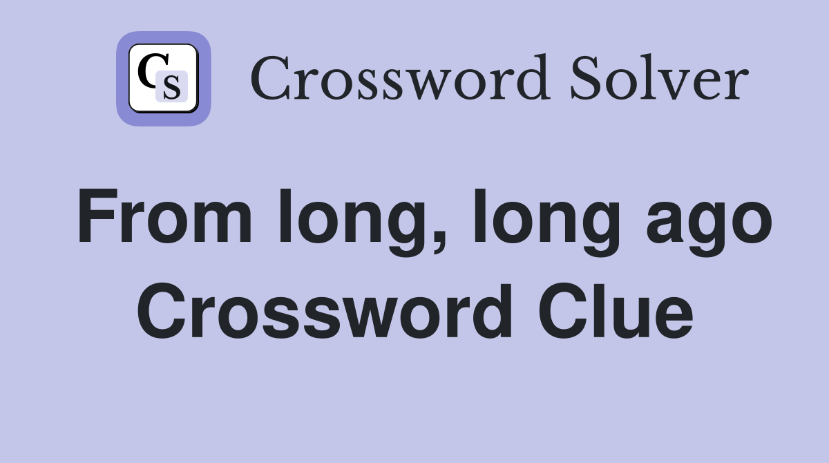 From long, long ago Crossword Clue