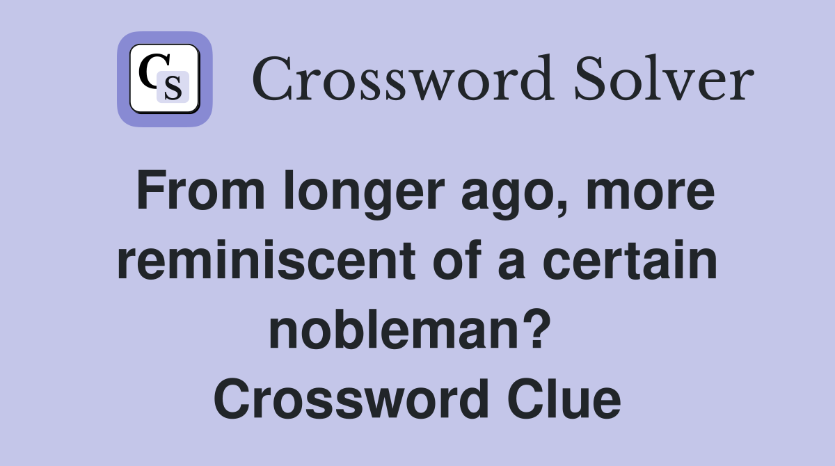 From longer ago, more reminiscent of a certain nobleman?  Crossword Clue