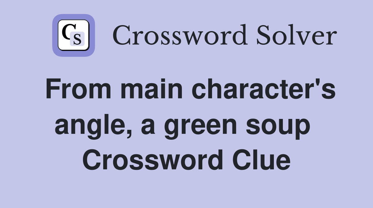 From main character's angle, a green soup  Crossword Clue