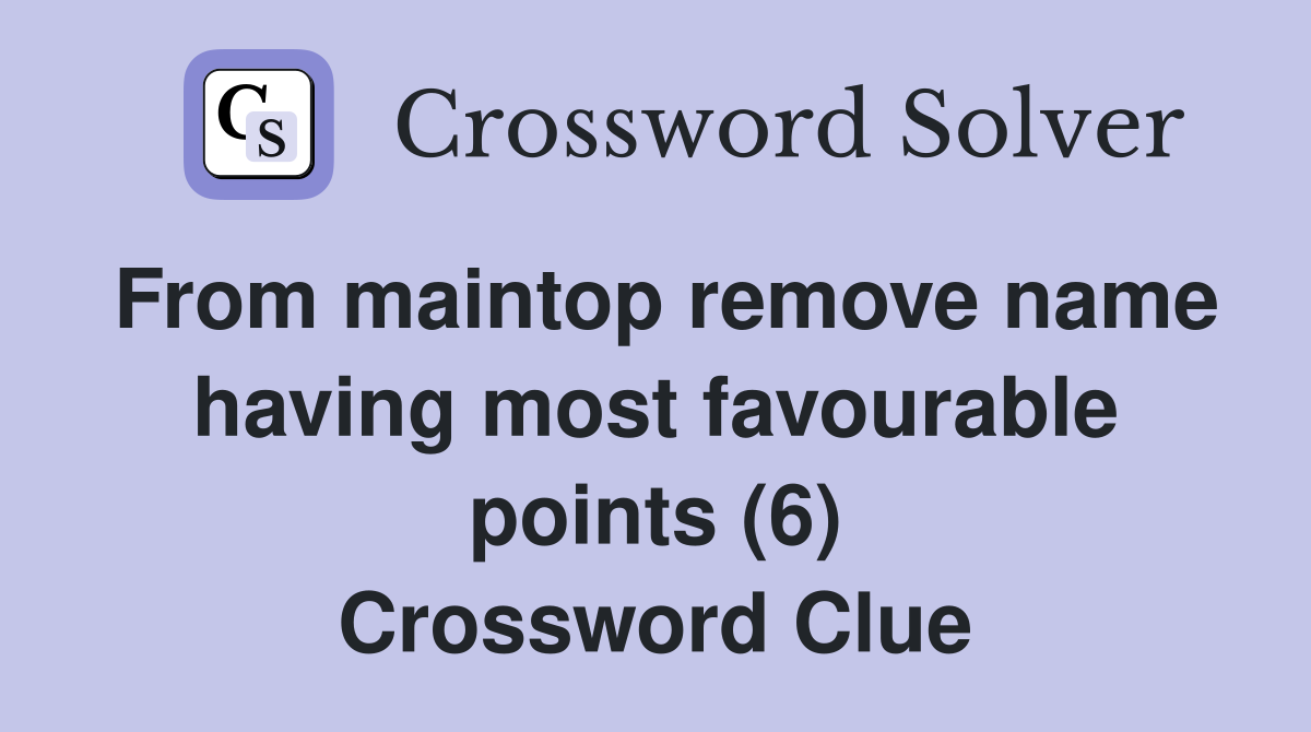 From maintop remove name having most favourable points (6) Crossword Clue