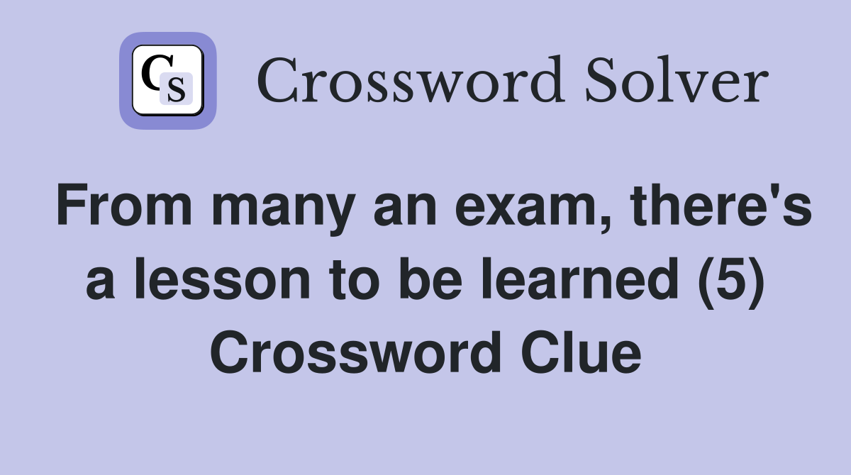 From many an exam, there's a lesson to be learned (5) Crossword Clue