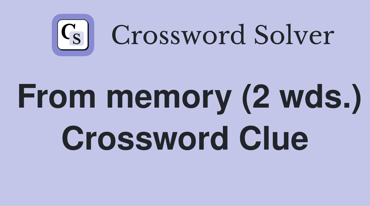 From memory (2 wds.) Crossword Clue