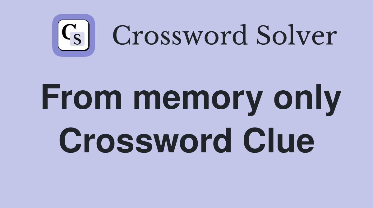 From memory only Crossword Clue