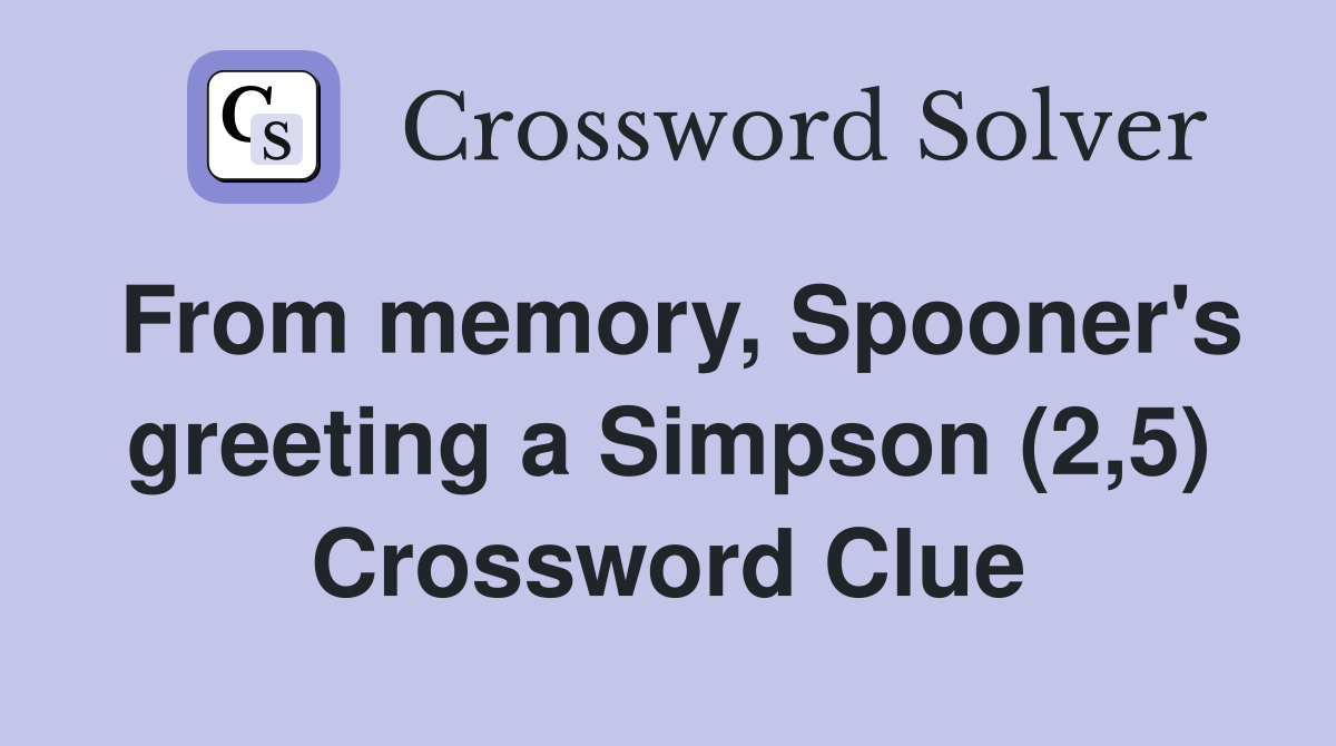 From memory, Spooner's greeting a Simpson (2,5) Crossword Clue