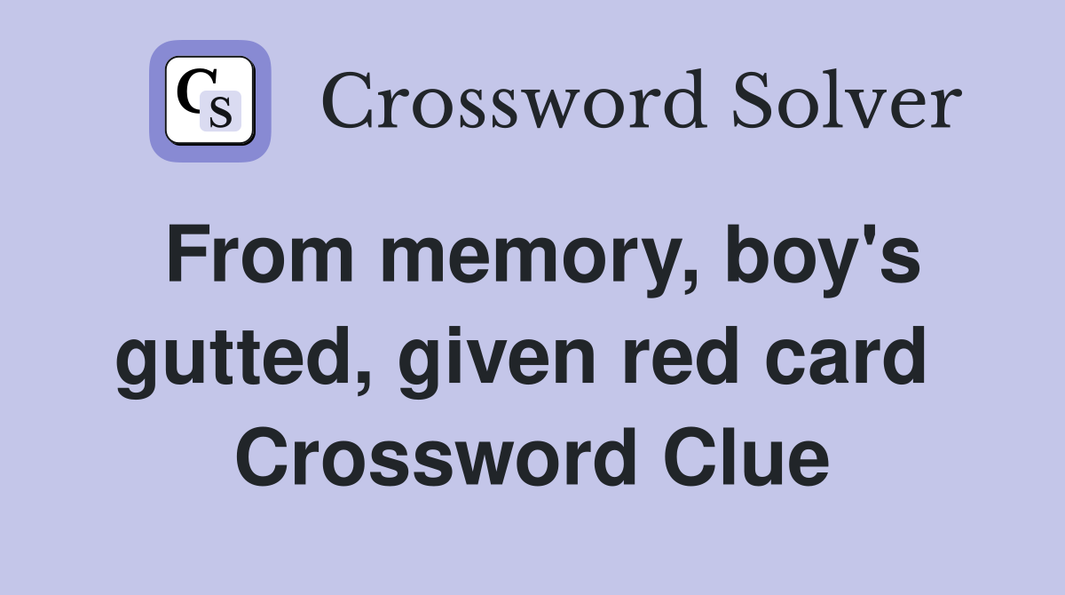 From memory, boy's gutted, given red card  Crossword Clue