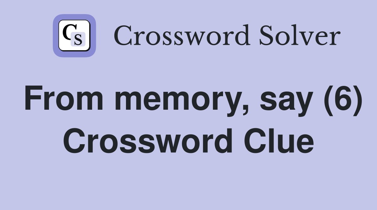 From memory, say (6) Crossword Clue