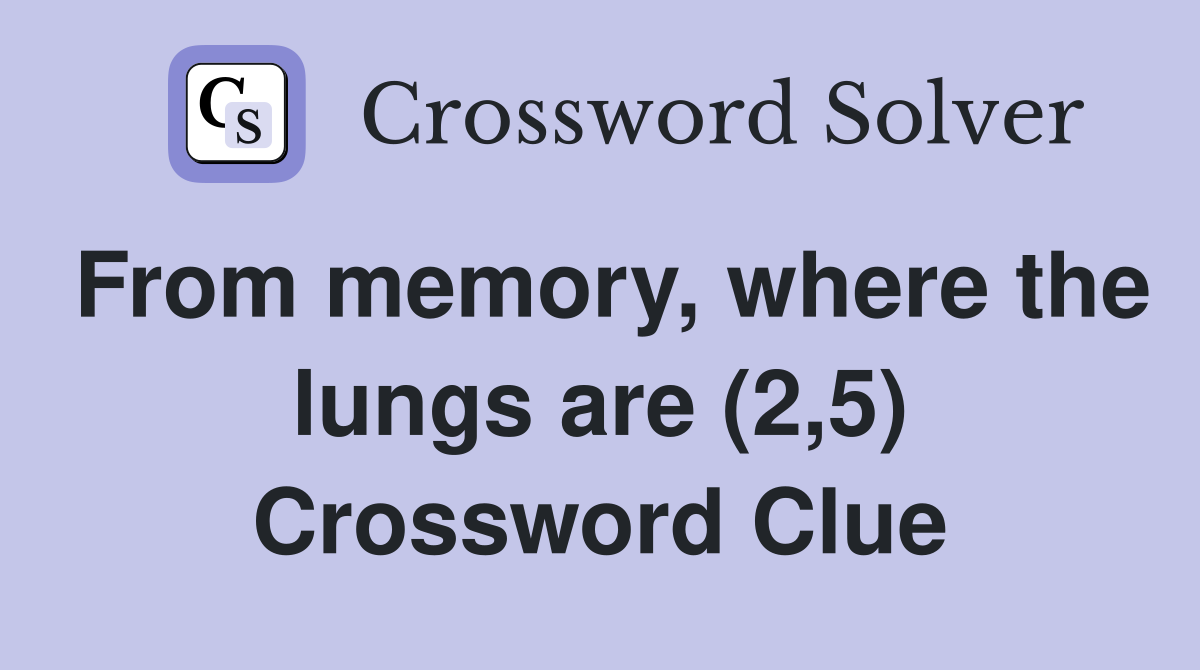 From memory, where the lungs are (2,5) Crossword Clue