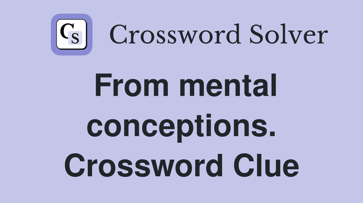 From mental conceptions. Crossword Clue