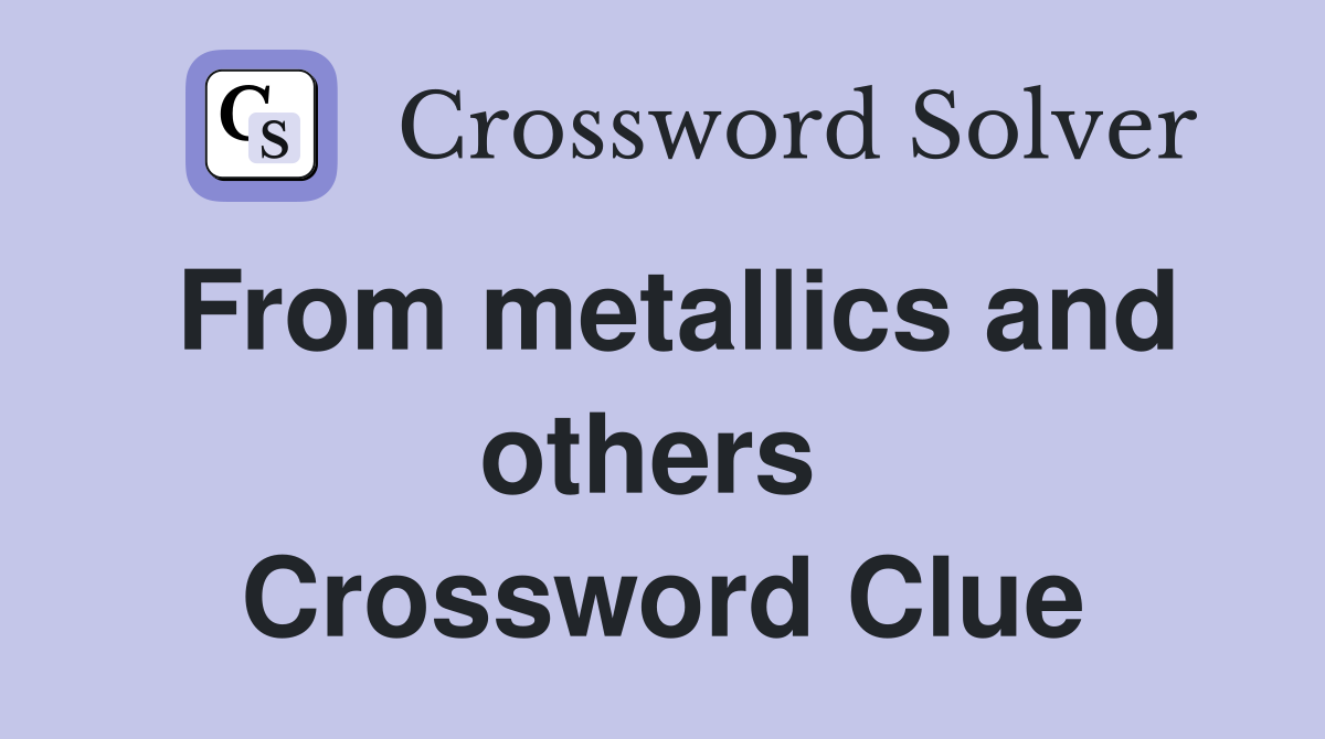 From metallics and others  Crossword Clue